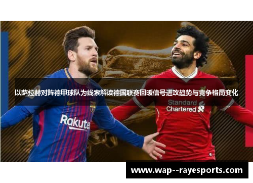 以萨拉赫对阵德甲球队为线索解读德国联赛回暖信号进攻趋势与竞争格局变化
