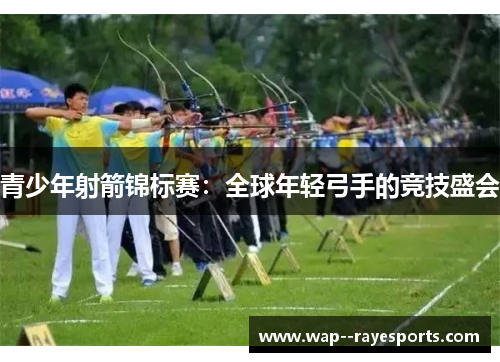 青少年射箭锦标赛：全球年轻弓手的竞技盛会