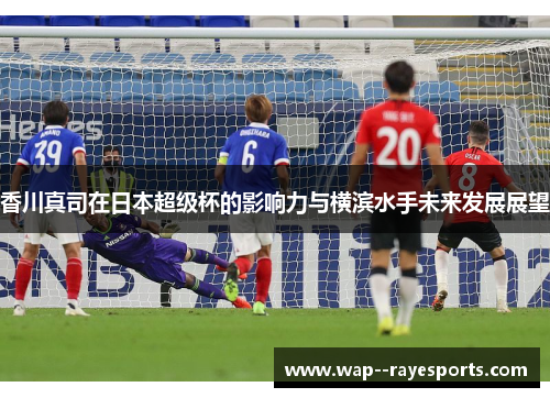 香川真司在日本超级杯的影响力与横滨水手未来发展展望
