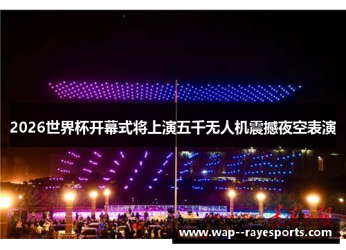 2026世界杯开幕式将上演五千无人机震撼夜空表演