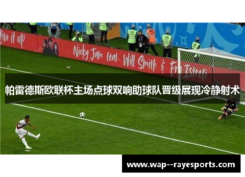 帕雷德斯欧联杯主场点球双响助球队晋级展现冷静射术
