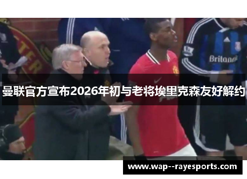 曼联官方宣布2026年初与老将埃里克森友好解约