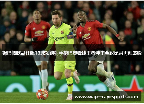 姆巴佩欧冠狂飙13球领跑射手榜巴黎锋线王者冲击金靴纪录再创巅峰