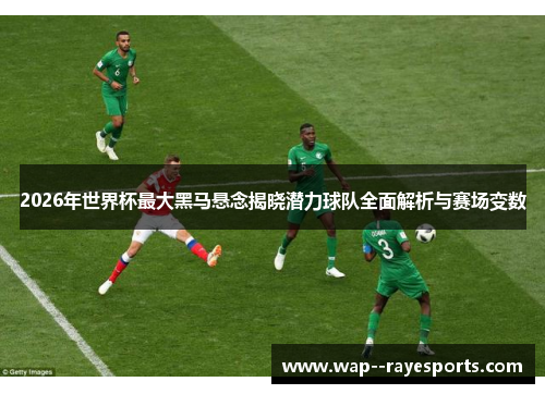 2026年世界杯最大黑马悬念揭晓潜力球队全面解析与赛场变数