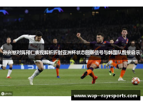 孙兴慜对阵拜仁表现解析折射亚洲杯状态回暖信号与韩国队前景启示