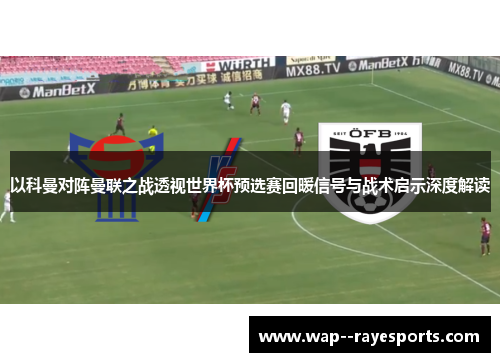 以科曼对阵曼联之战透视世界杯预选赛回暖信号与战术启示深度解读
