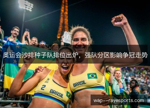 奥运会沙排种子队排位出炉，强队分区影响争冠走势