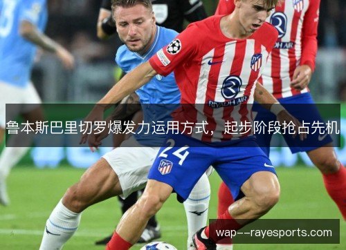 鲁本斯巴里切罗爆发力运用方式，起步阶段抢占先机